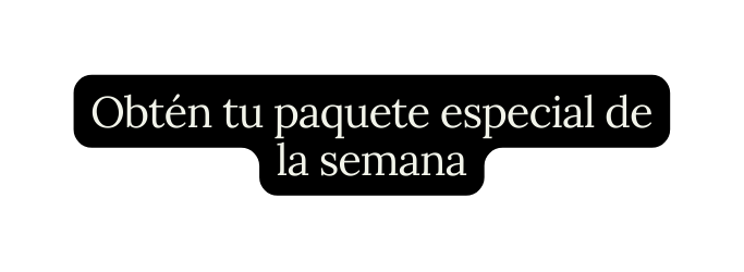 Obtén tu paquete especial de la semana